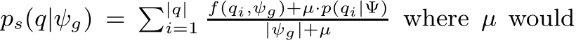  ps(q|ψg) = �|q|i=1f(qi,ψg)+µ·p(qi|Ψ)|ψg|+µ where µ would