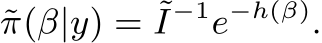 π(β|y) = ˜I−1e−h(β).