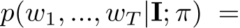  p(w1, ..., wT |I; π) =