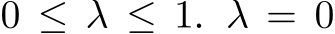 0 ≤ λ ≤ 1. λ = 0