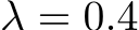  λ = 0.4