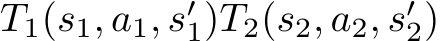 T1(s1, a1, s′1)T2(s2, a2, s′2)