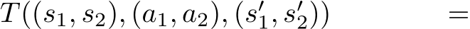 T((s1, s2), (a1, a2), (s′1, s′2)) =