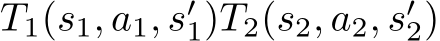 T1(s1, a1, s′1)T2(s2, a2, s′2)