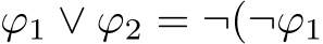  ϕ1 ∨ ϕ2 = ¬(¬ϕ1