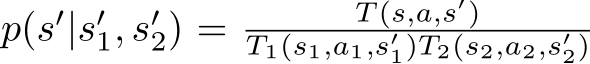  p(s′|s′1, s′2) = T (s,a,s′)T1(s1,a1,s′1)T2(s2,a2,s′2)
