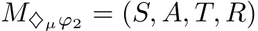  M♦µϕ2 = (S, A, T, R)