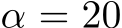  α = 20