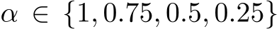  α ∈ {1, 0.75, 0.5, 0.25}