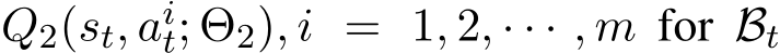  Q2(st, ait; Θ2), i = 1, 2, · · · , m for Bt