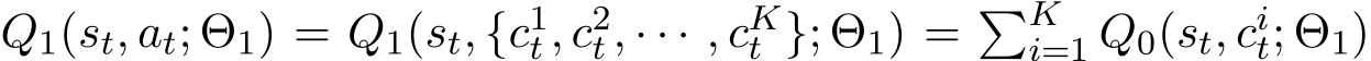  Q1(st, at; Θ1) = Q1(st, {c1t , c2t , · · · , cKt }; Θ1) = �Ki=1 Q0(st, cit; Θ1)