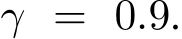  γ = 0.9.