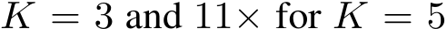 K = 3 and 11× for K = 5