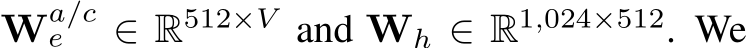  Wa/ce ∈ R512×V and Wh ∈ R1,024×512. We