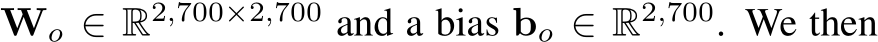  Wo ∈ R2,700×2,700 and a bias bo ∈ R2,700. We then