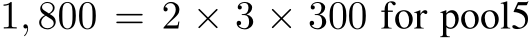  1, 800 = 2 × 3 × 300 for pool5