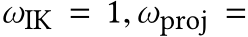  ωIK = 1,ωproj =