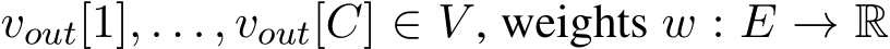  vout[1], . . . , vout[C] ∈ V , weights w : E → R