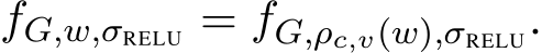  fG,w,σRELU = fG,ρc,v(w),σRELU.