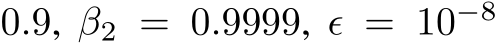 0.9, β2 = 0.9999, ϵ = 10−8