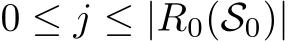  0 ≤ j ≤ |R0(S0)|