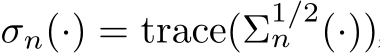  σn(·) = trace(Σ1/2n (·))