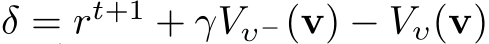 δ = rt+1 + γVυ−(v) − Vυ(v)