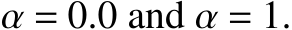  α = 0.0 and α = 1.