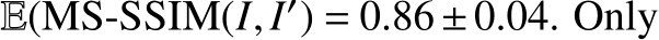  E(MS-SSIM(I,I′) = 0.86±0.04. Only