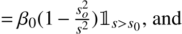  = β0(1− s2os2 )1s>s0, and