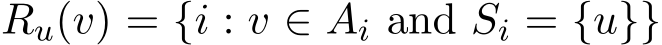  Ru(v) = {i : v ∈ Ai and Si = {u}}