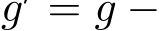  g′ = g −