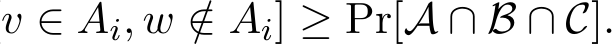 v ∈ Ai, w /∈ Ai] ≥ Pr[A ∩B ∩C].