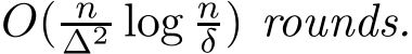 O( n∆2 log nδ ) rounds.