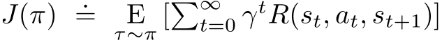  J(π) .= Eτ∼π [�∞t=0 γtR(st, at, st+1)]