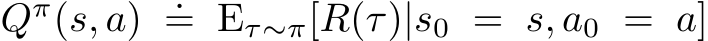  Qπ(s, a) .= Eτ∼π[R(τ)|s0 = s, a0 = a]