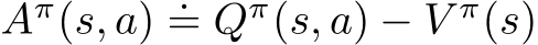  Aπ(s, a) .= Qπ(s, a) − V π(s)