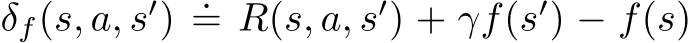  δf(s, a, s′) .= R(s, a, s′) + γf(s′) − f(s)