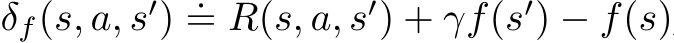  δf(s, a, s′) .= R(s, a, s′) + γf(s′) − f(s)