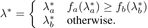 λ∗ =� λ∗a fa(λ∗a) ≥ fb(λ∗b)λ∗b