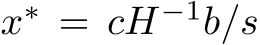  x∗ = cH−1b/s