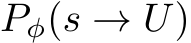  Pφ(s → U)