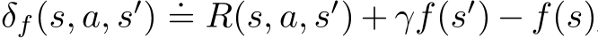  δf(s, a, s′) .= R(s, a, s′) + γf(s′) − f(s)