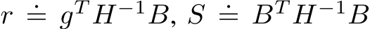  r .= gT H−1B, S .= BT H−1B