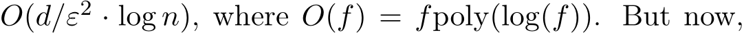 �O(d/ε2 · log n), where �O(f) = fpoly(log(f)). But now,