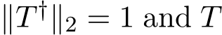  ∥T †∥2 = 1 and T