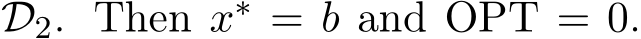  D2. Then x∗ = b and OPT = 0.