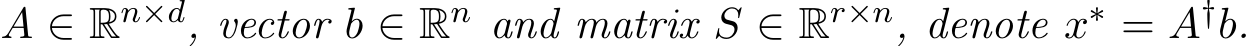  A ∈ Rn×d, vector b ∈ Rn and matrix S ∈ Rr×n, denote x∗ = A†b.