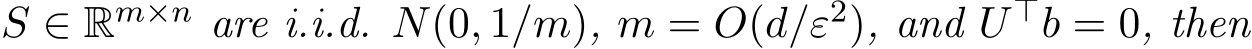  S ∈ Rm×n are i.i.d. N(0, 1/m), m = O(d/ε2), and U ⊤b = 0, then