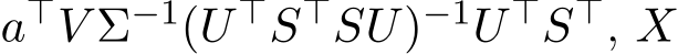  a⊤V Σ−1(U ⊤S⊤SU)−1U ⊤S⊤, X